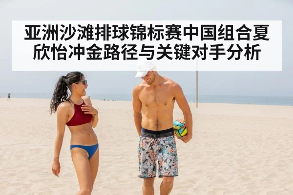 亚洲沙滩排球锦标赛中国组合夏欣怡冲金路径与关键对手分析