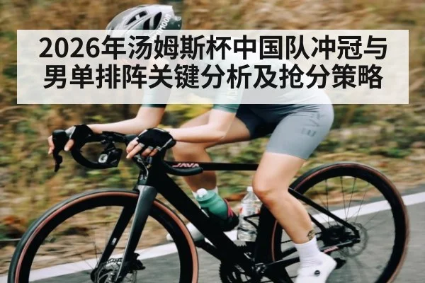 2026年汤姆斯杯中国队冲冠与男单排阵关键分析及抢分策略